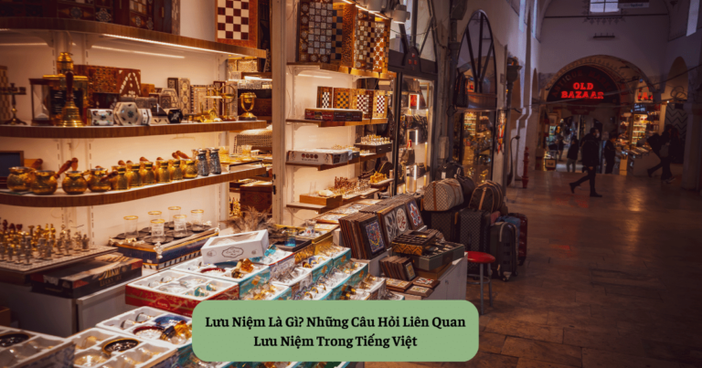Lưu Niệm Là Gì? Những Câu Hỏi Liên Quan Lưu Niệm Trong Tiếng Việt