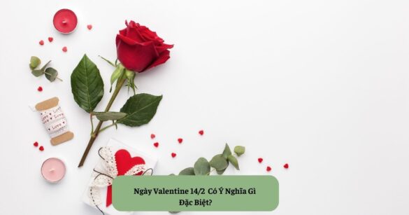 Ngày Valentine 14/2 Có Ý Nghĩa Gì Đặc Biệt?