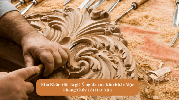 Kim Khắc Mộc là gì? Ý nghĩa của Kim Khắc Mộc Phong Thủy Tốt Hay Xấu