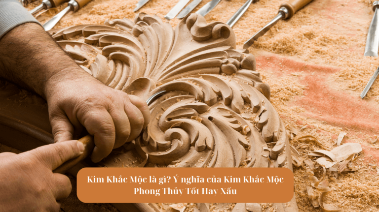 Kim Khắc Mộc là gì? Ý nghĩa của Kim Khắc Mộc Phong Thủy Tốt Hay Xấu