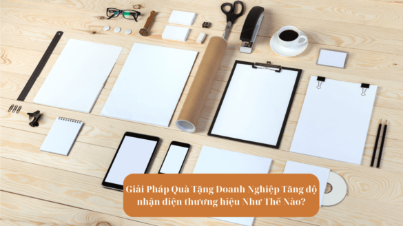 Giải Pháp Quà Tặng Doanh Nghiệp Tăng độ nhận diện thương hiệu Như Thế Nào Mekoong (1)