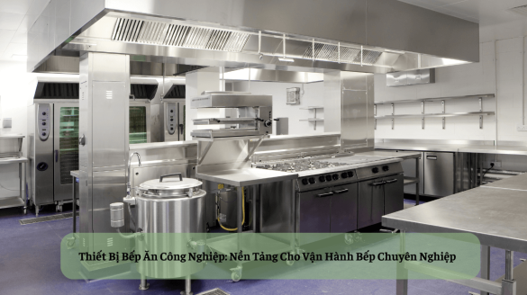 Thiết Bị Bếp Ăn Công Nghiệp: Cẩm Nang Lựa Chọn và Sử Dụng Hiệu Quả