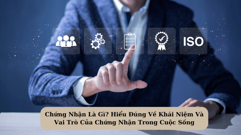 Chứng Nhận Là Gì? Hiểu Đúng Về Khái Niệm Và Vai Trò Của Chứng Nhận Trong Cuộc Sống