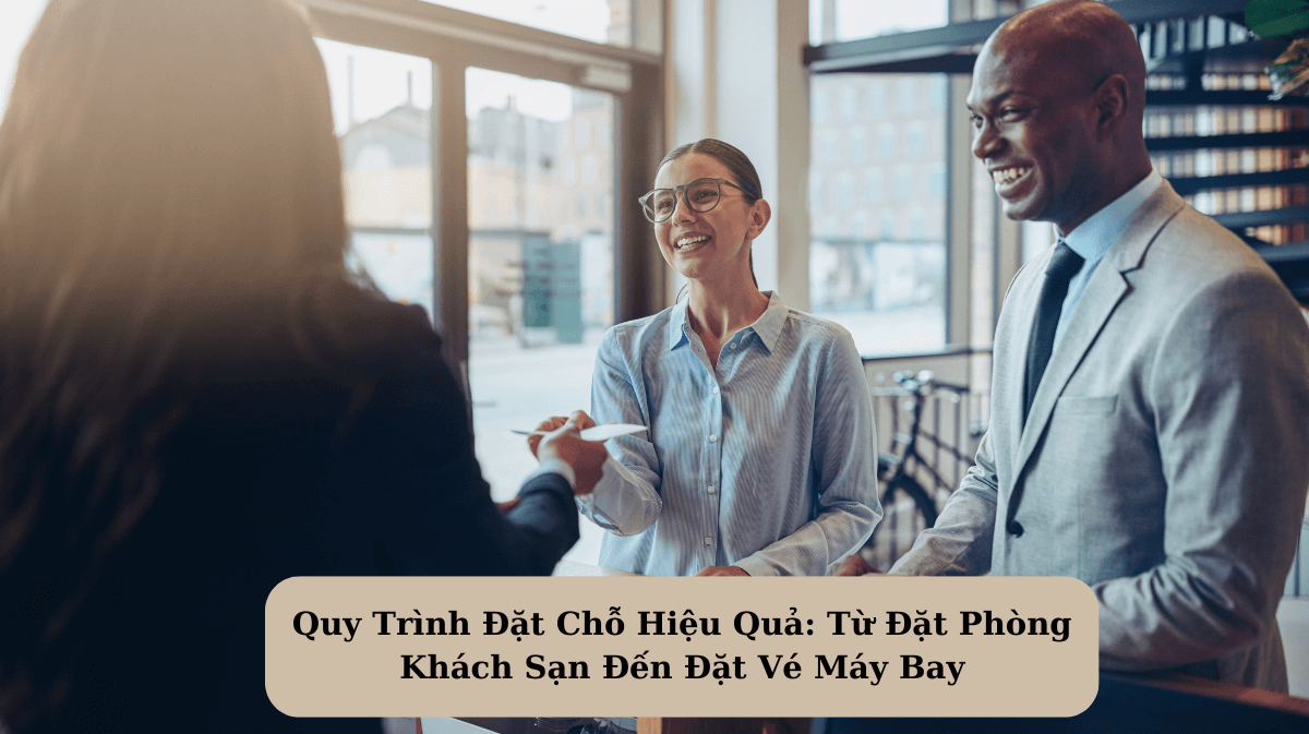 Quy Trình Đặt Chỗ Hiệu Quả: Từ Đặt Phòng Khách Sạn Đến Đặt Vé Máy Bay