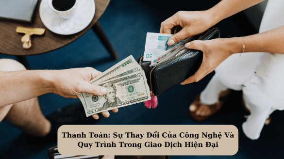 Thanh Toán: Sự Thay Đổi Của Công Nghệ Và Quy Trình Trong Giao Dịch Hiện Đại
