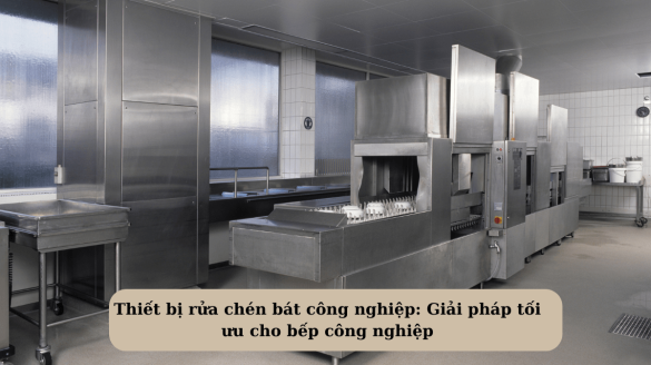 Thiết bị rửa chén bát công nghiệp: Giải pháp tối ưu cho bếp công nghiệp