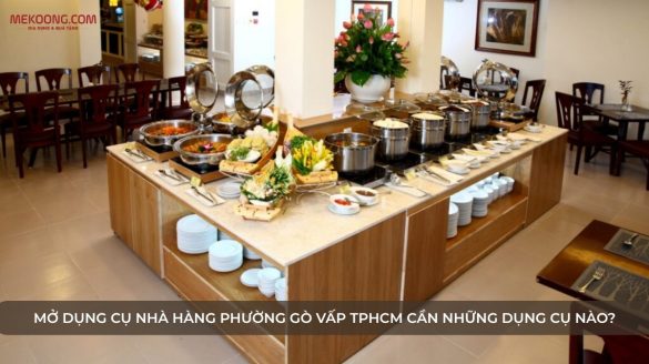 AVT Mở Dụng Cụ Nhà Hàng Phường Gò Vấp TPHCM Cần Những Dụng Cụ Nào